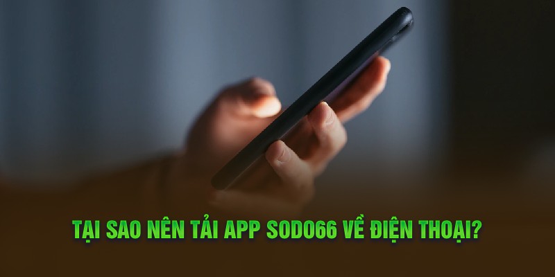 Tại sao nên tải app Sodo66 về điện thoại?
